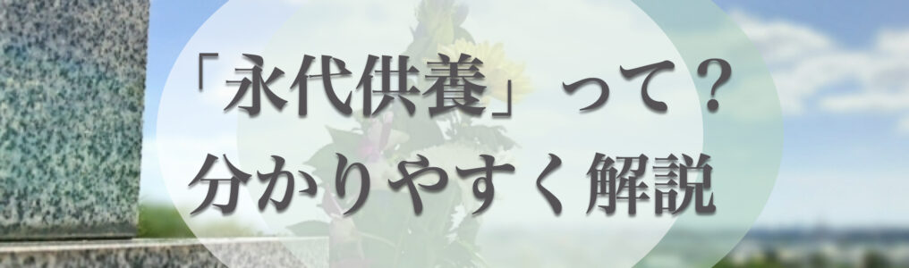 永代供養とは？仕組みや永代供養墓の種類・費用相場・利用方法について解説