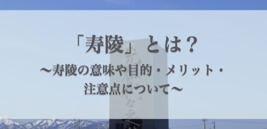 寿陵(生前墓)とは？意味、寿陵を建てるメリット、注意点を解説